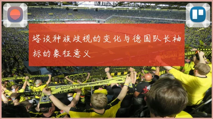 塔谈种族歧视的变化与德国队长袖标的象征意义