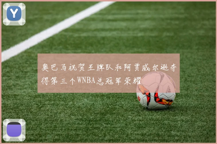 奥巴马祝贺王牌队和阿贾威尔逊夺得第三个WNBA总冠军荣耀