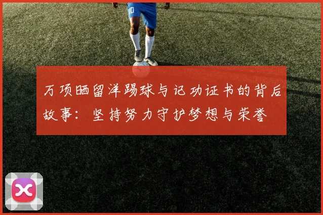 万项晒留洋踢球与记功证书的背后故事：坚持努力守护梦想与荣誉