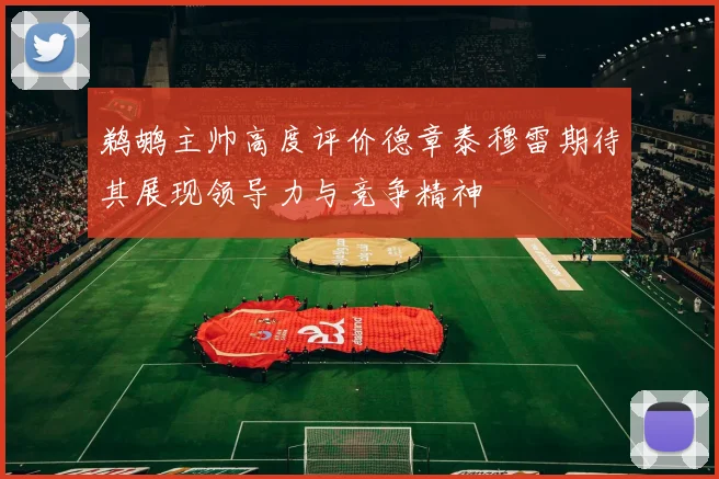 鹈鹕主帅高度评价德章泰穆雷期待其展现领导力与竞争精神