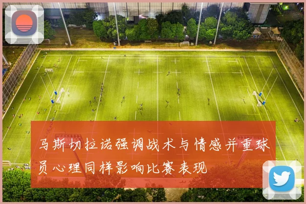 马斯切拉诺强调战术与情感并重球员心理同样影响比赛表现
