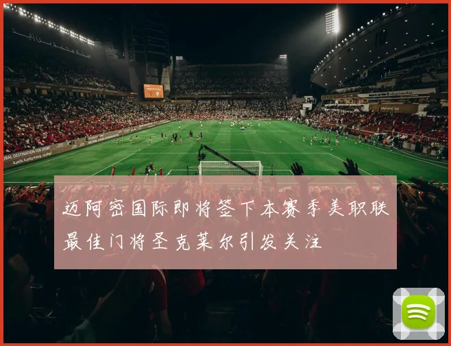 迈阿密国际即将签下本赛季美职联最佳门将圣克莱尔引发关注
