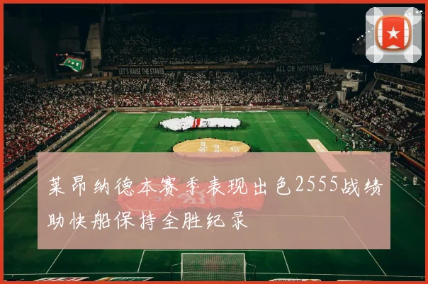莱昂纳德本赛季表现出色2555战绩助快船保持全胜纪录
