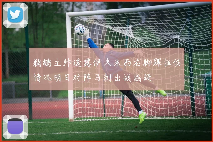 鹈鹕主帅透露伊夫米西右脚踝扭伤情况明日对阵马刺出战成疑