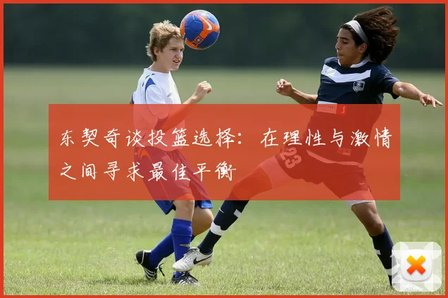 东契奇谈投篮选择：在理性与激情之间寻求最佳平衡