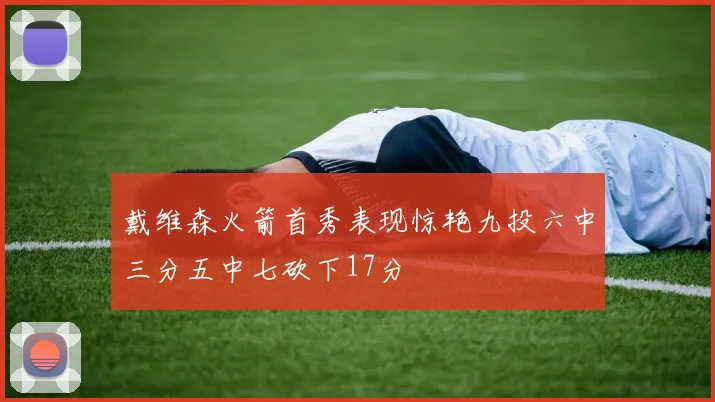 戴维森火箭首秀表现惊艳九投六中三分五中七砍下17分