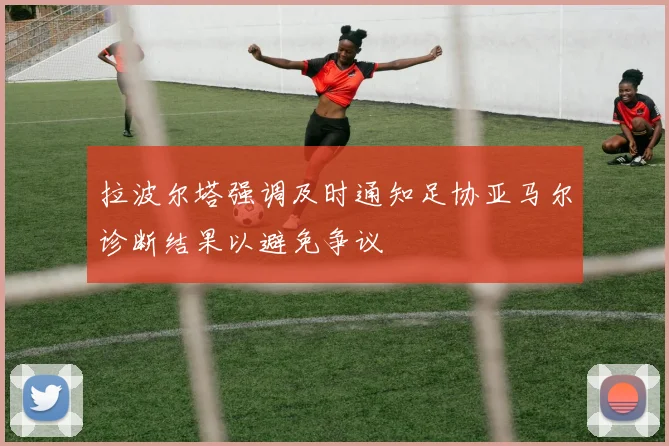拉波尔塔强调及时通知足协亚马尔诊断结果以避免争议