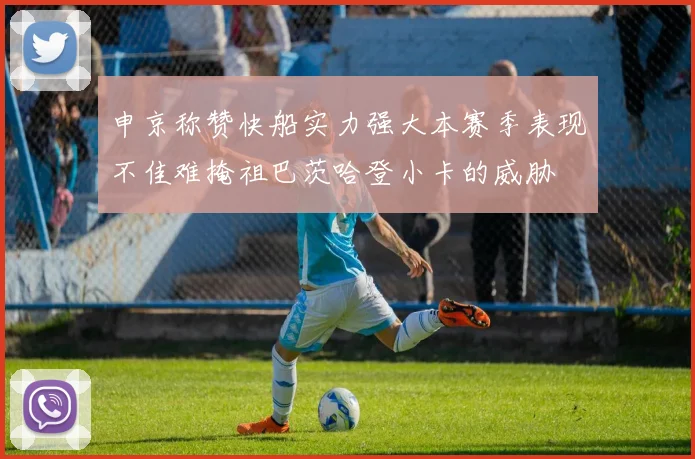 申京称赞快船实力强大本赛季表现不佳难掩祖巴茨哈登小卡的威胁