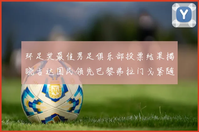 环足奖最佳男足俱乐部投票结果揭晓吉达国民领先巴黎弗拉门戈紧随其后