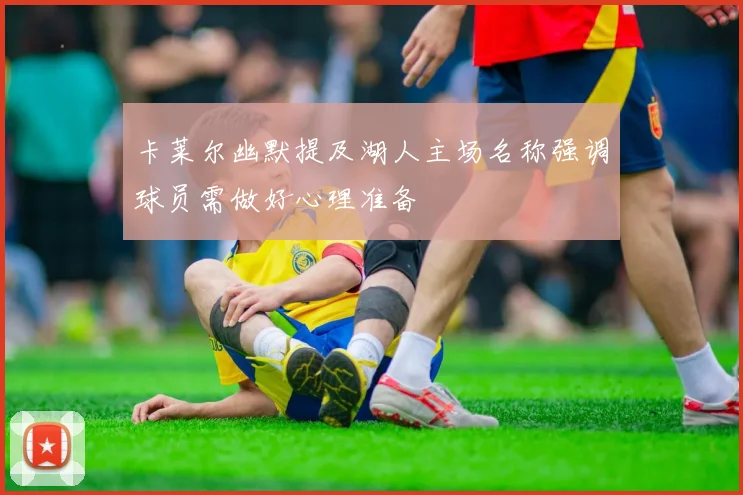 卡莱尔幽默提及湖人主场名称强调球员需做好心理准备