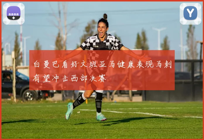白曼巴看好文班亚马健康表现马刺有望冲击西部决赛