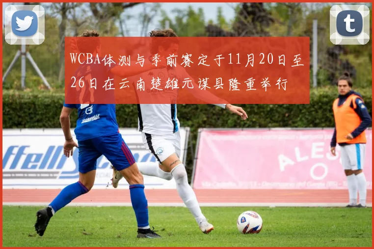 WCBA体测与季前赛定于11月20日至26日在云南楚雄元谋县隆重举行