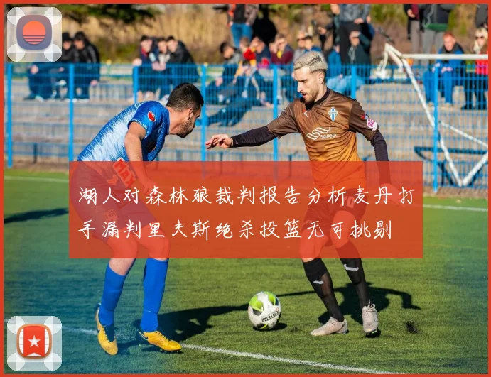 湖人对森林狼裁判报告分析麦丹打手漏判里夫斯绝杀投篮无可挑剔
