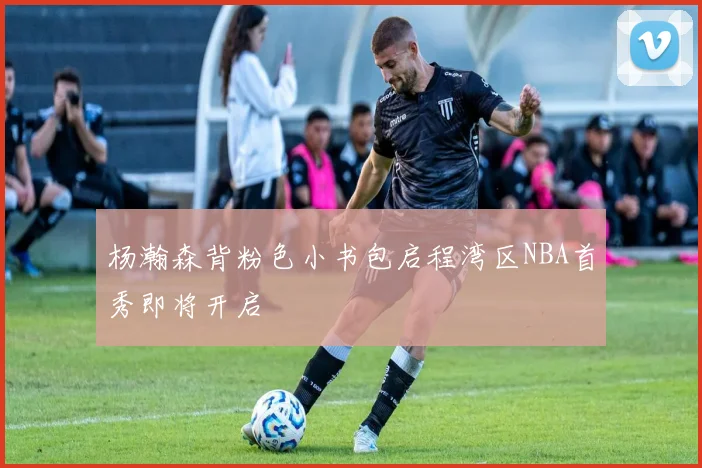 杨瀚森背粉色小书包启程湾区NBA首秀即将开启