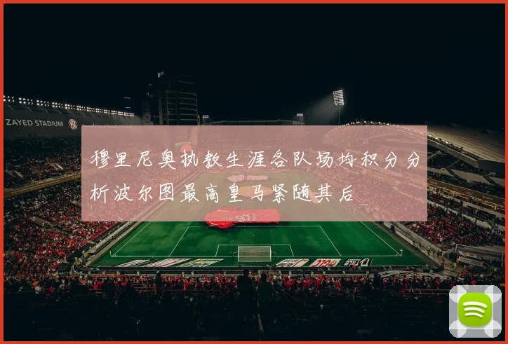 穆里尼奥执教生涯各队场均积分分析波尔图最高皇马紧随其后