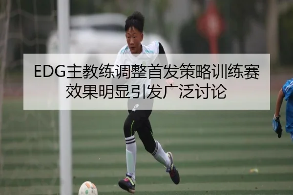 EDG主教练调整首发策略训练赛效果明显引发广泛讨论 | 12bet